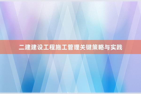 二建建设工程施工管理关键策略与实践