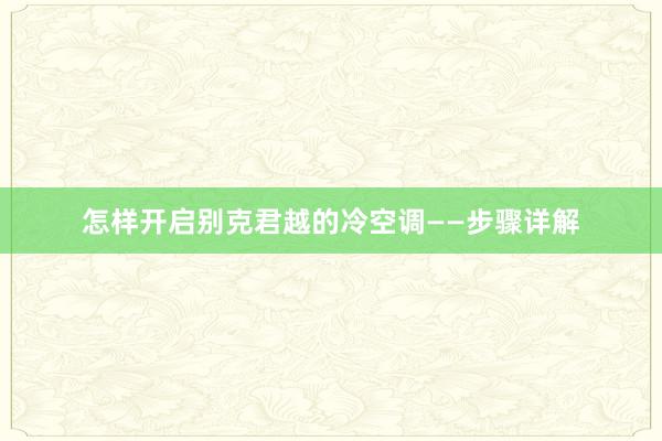 怎样开启别克君越的冷空调——步骤详解